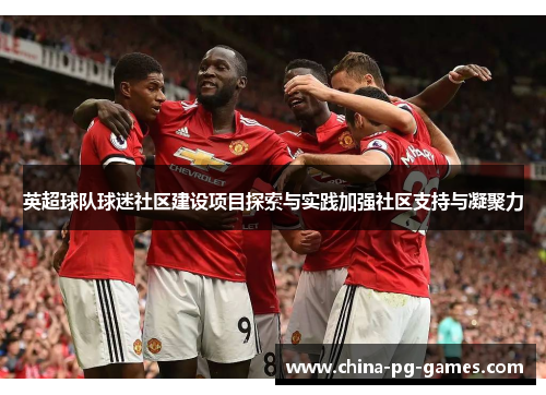 英超球队球迷社区建设项目探索与实践加强社区支持与凝聚力 英超球队球迷社区建设项目探索与实践加强社区支持与凝聚力