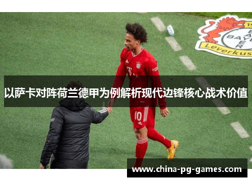 以萨卡对阵荷兰德甲为例解析现代边锋核心战术价值