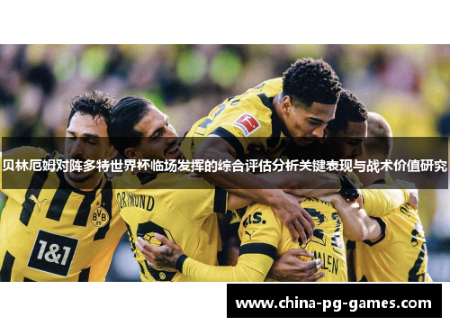 贝林厄姆对阵多特世界杯临场发挥的综合评估分析关键表现与战术价值研究
