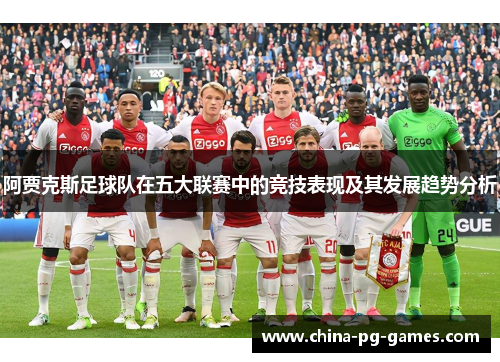 阿贾克斯足球队在五大联赛中的竞技表现及其发展趋势分析 阿贾克斯足球队在五大联赛中的竞技表现及其发展趋势分析