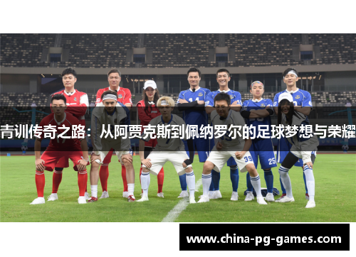 青训传奇之路：从阿贾克斯到佩纳罗尔的足球梦想与荣耀