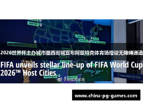 2026世界杯主办城市墨西哥城宣布阿兹特克体育场增设无障碍通道