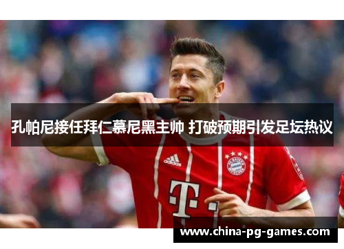 孔帕尼接任拜仁慕尼黑主帅 打破预期引发足坛热议 孔帕尼接任拜仁慕尼黑主帅 打破预期引发足坛热议